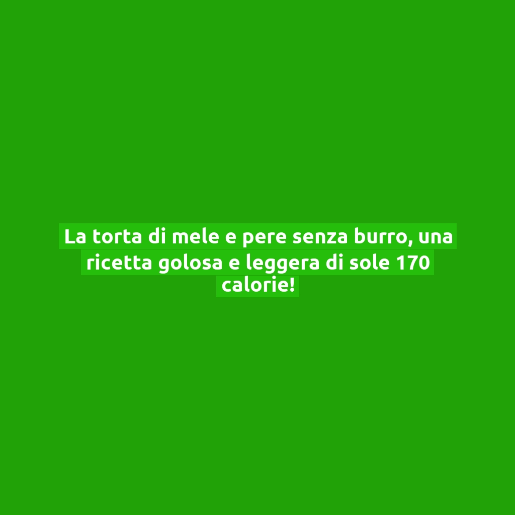 La torta di mele e pere senza burro, una ricetta golosa e leggera di sole 170 calorie!