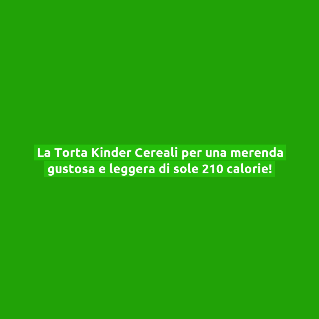 La Torta Kinder Cereali per una merenda gustosa e leggera di sole 210 calorie!