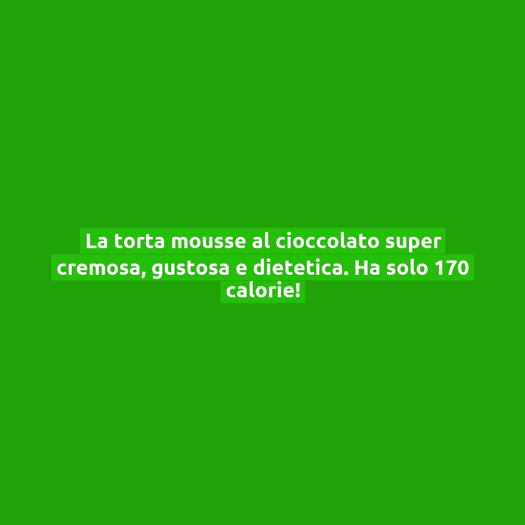 La torta mousse al cioccolato super cremosa, gustosa e dietetica. Ha solo 170 calorie!