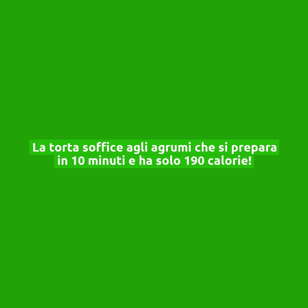 La torta soffice agli agrumi che si prepara in 10 minuti e ha solo 190 calorie!