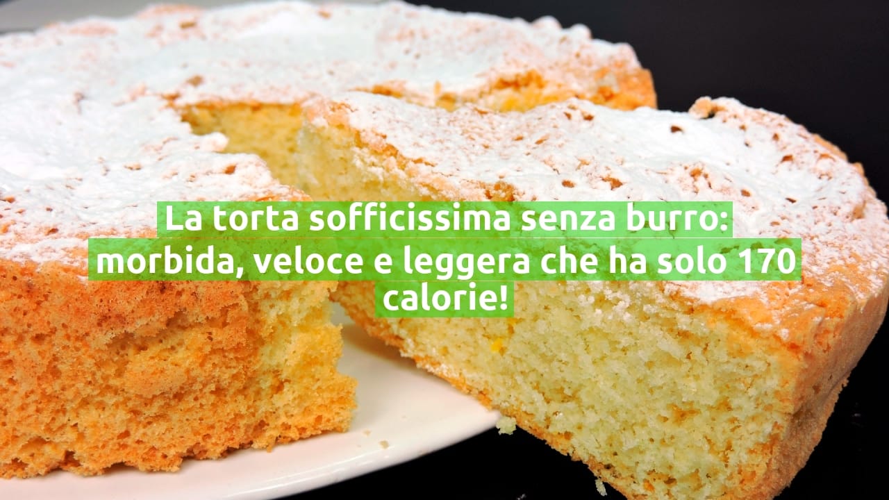 La torta sofficissima senza burro: morbida, veloce e leggera che ha solo 170 calorie!