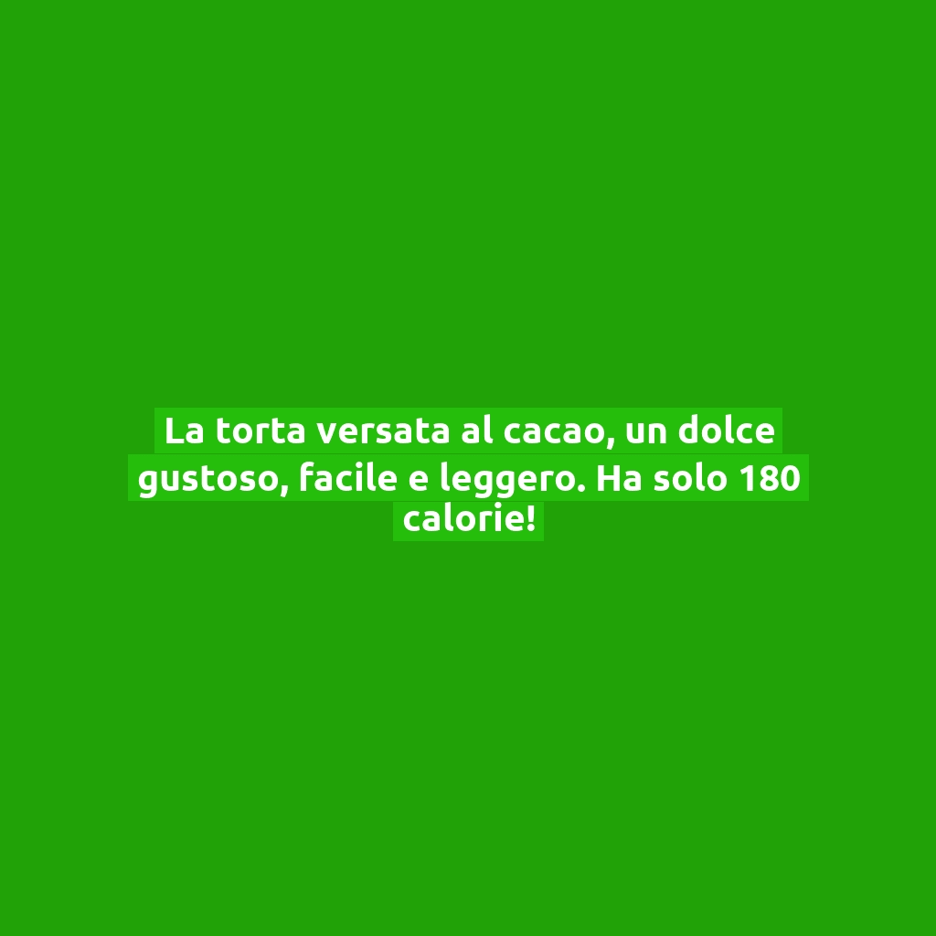 La torta versata al cacao, un dolce gustoso, facile e leggero. Ha solo 180 calorie!