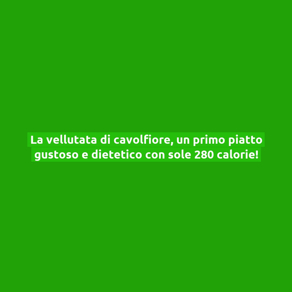 La vellutata di cavolfiore, un primo piatto gustoso e dietetico con sole 280 calorie!