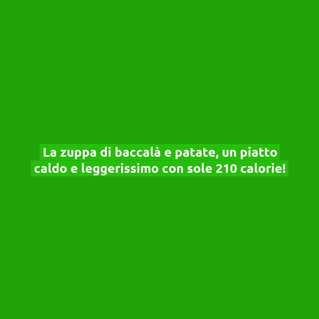 La zuppa di baccalà e patate, un piatto caldo e leggerissimo con sole 210 calorie!
