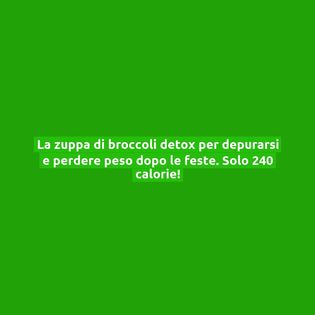 La zuppa di broccoli detox per depurarsi e perdere peso dopo le feste. Solo 240 calorie!