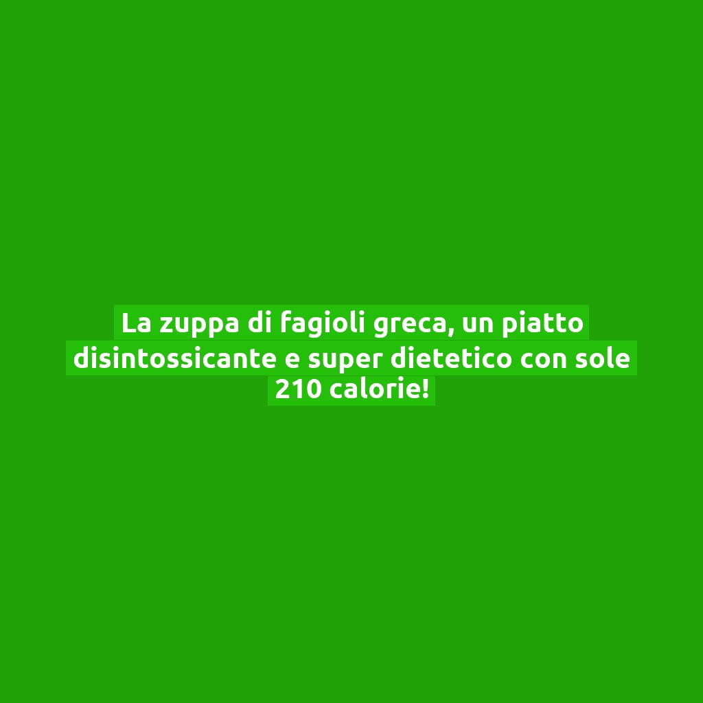 La zuppa di fagioli greca, un piatto disintossicante e super dietetico con sole 210 calorie!