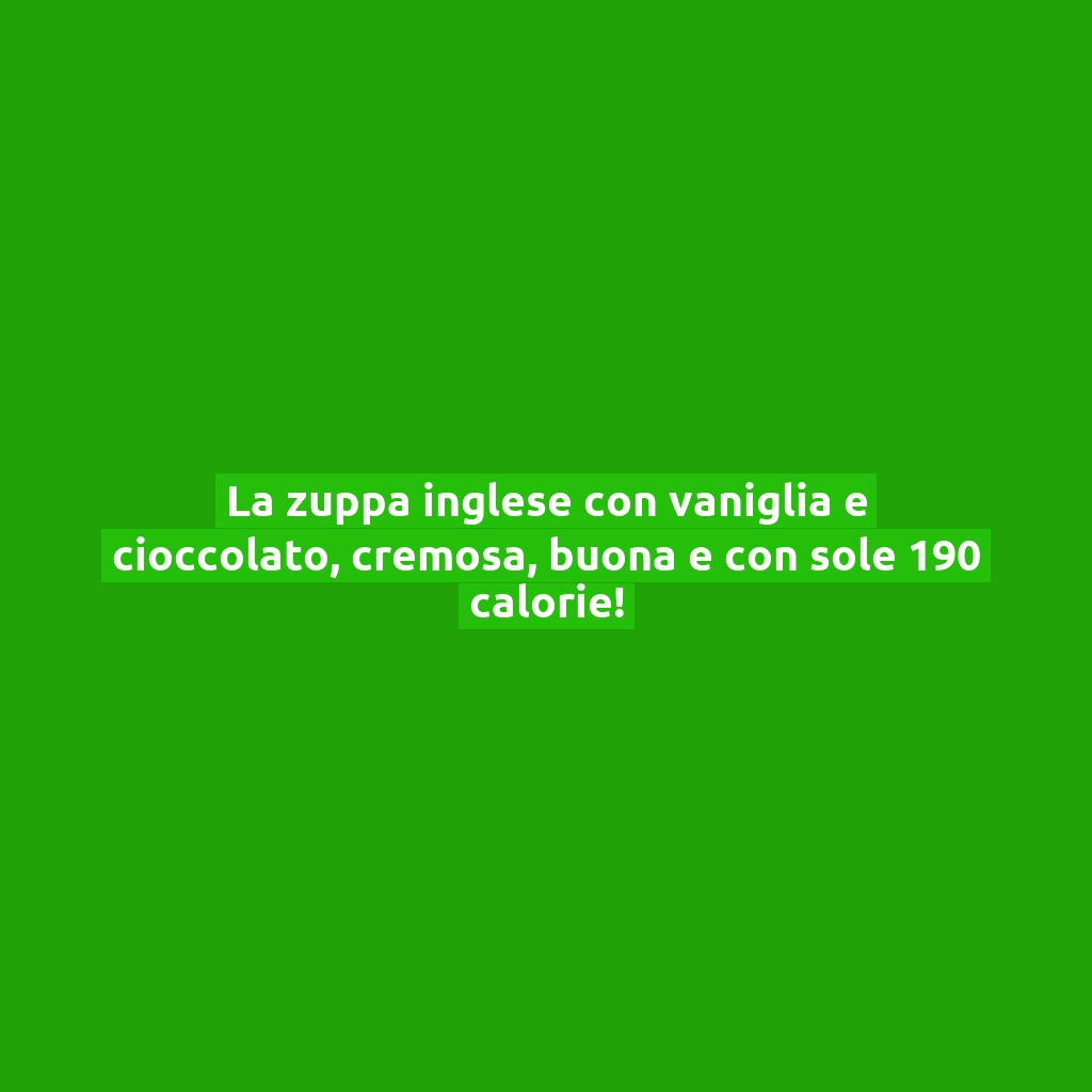 La zuppa inglese con vaniglia e cioccolato, cremosa, buona e con sole 190 calorie!