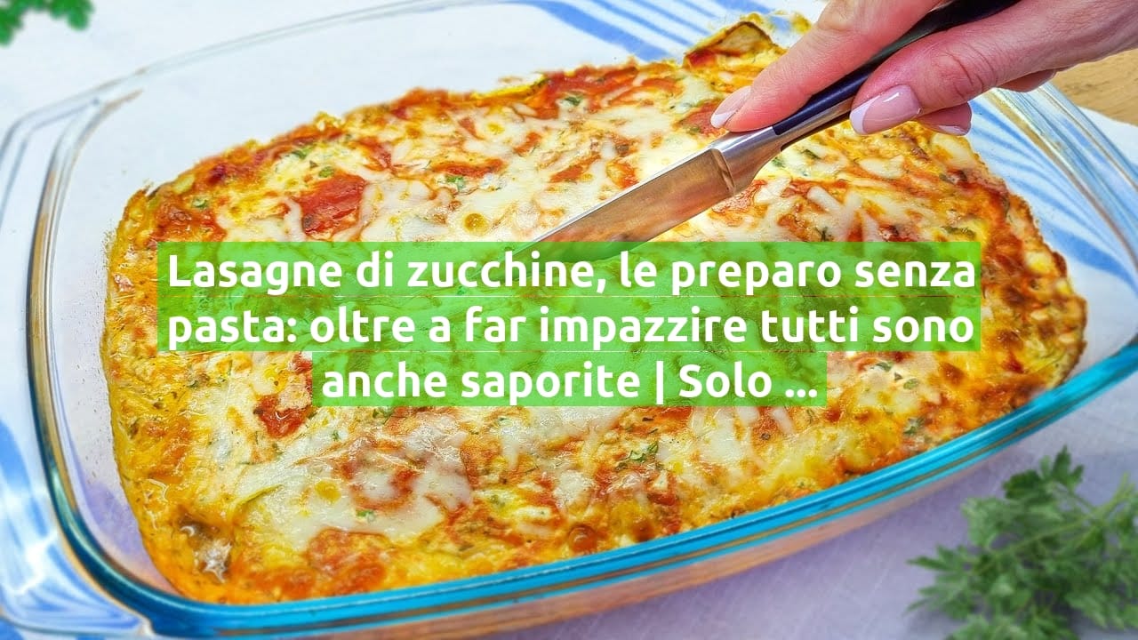 Lasagne di zucchine, le preparo senza pasta: oltre a far impazzire tutti sono anche saporite | Solo 190 Kcal!