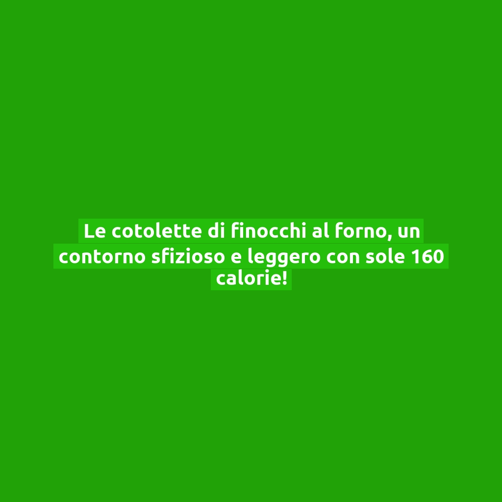 Le cotolette di finocchi al forno, un contorno sfizioso e leggero con sole 160 calorie!