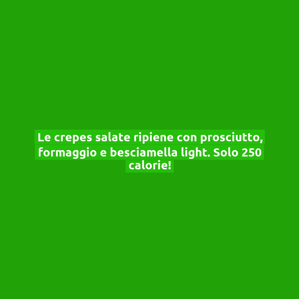 Le crepes salate ripiene con prosciutto, formaggio e besciamella light. Solo 250 calorie!