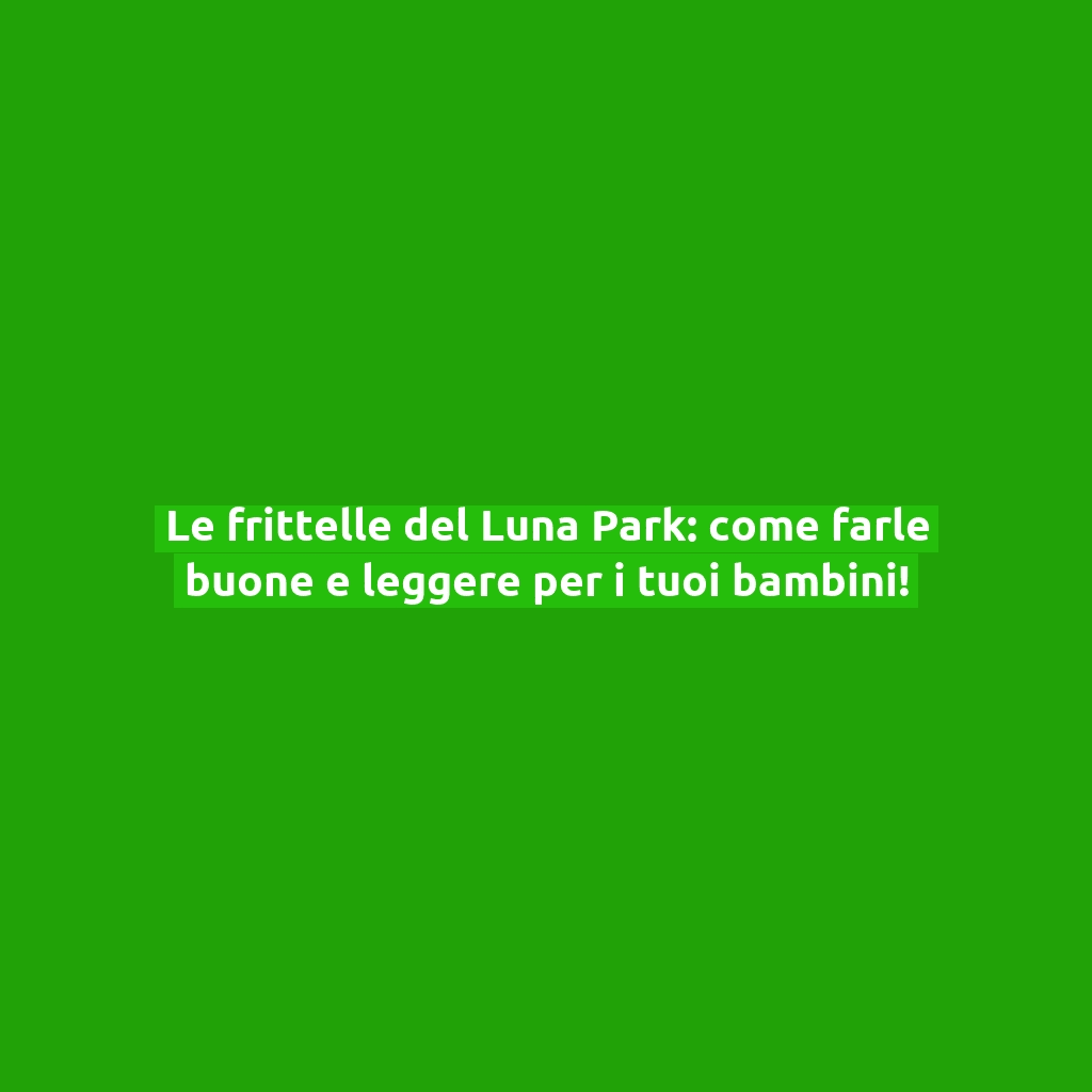 Le frittelle del Luna Park: come farle buone e leggere per i tuoi bambini!