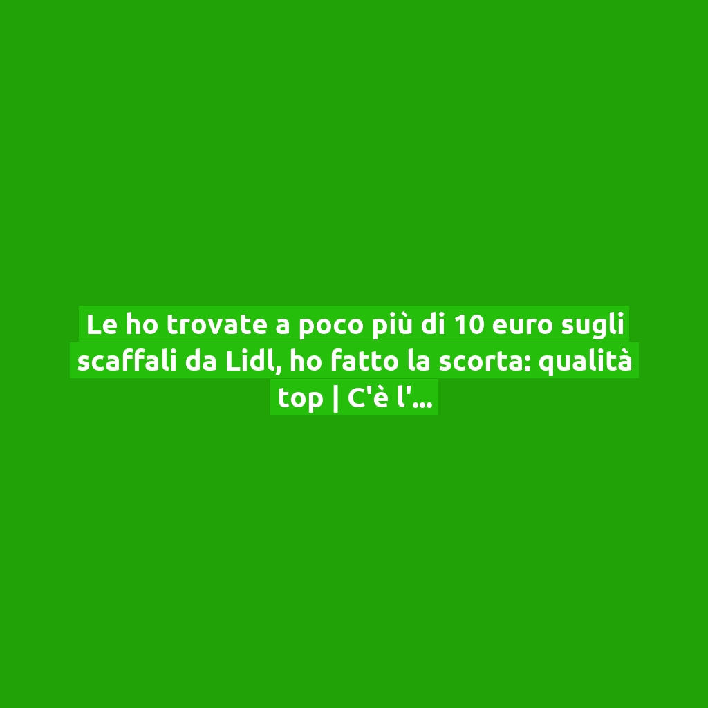Le ho trovate a poco più di 10 euro sugli scaffali da Lidl, ho fatto la scorta: qualità top | C’è l’imbarazzo della scelta!