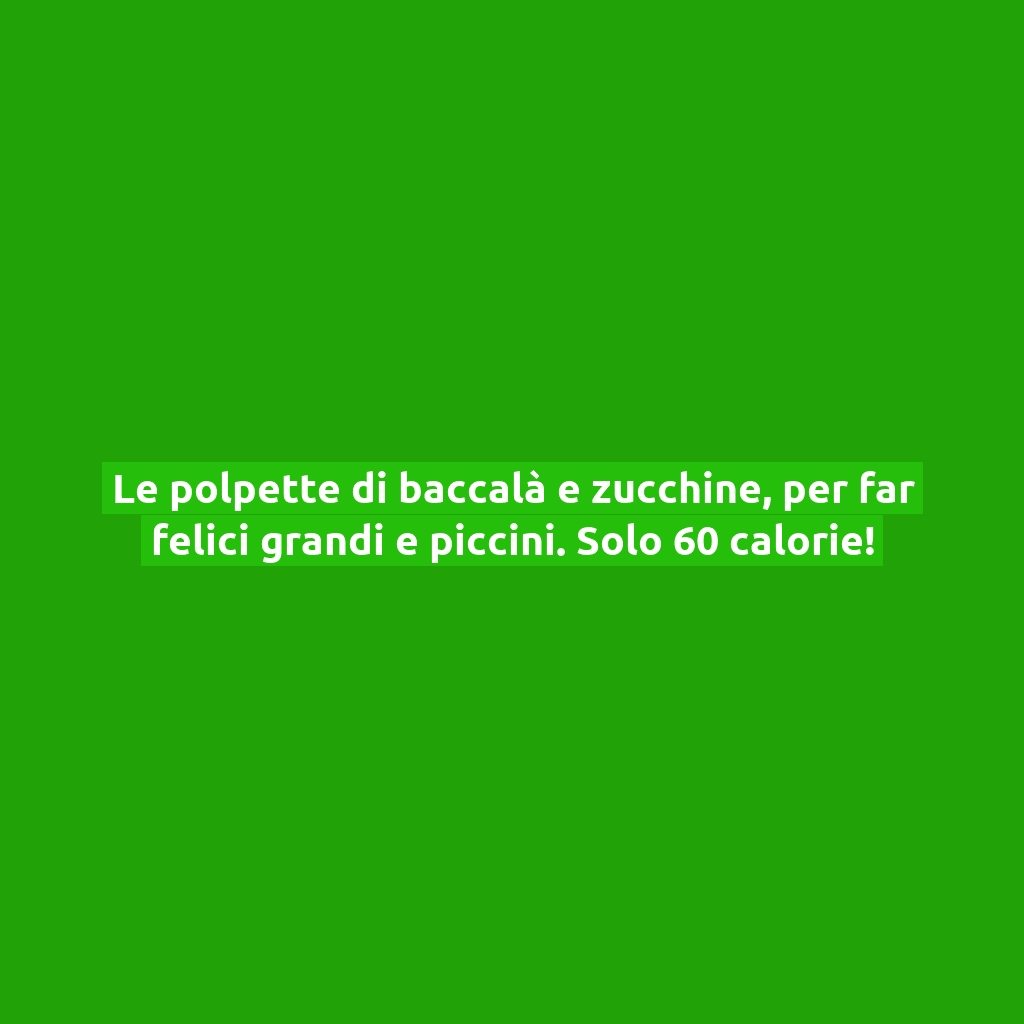 Le polpette di baccalà e zucchine, per far felici grandi e piccini. Solo 60 calorie!
