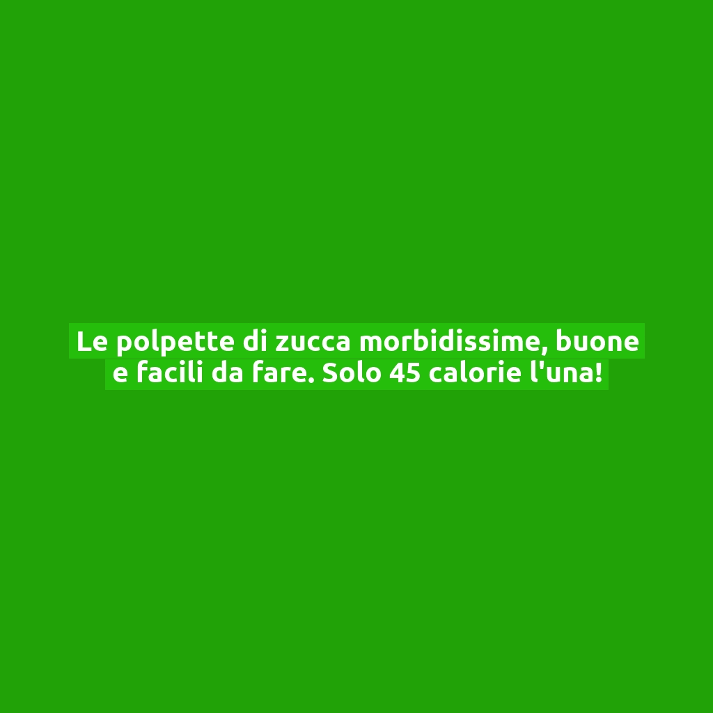 Le polpette di zucca morbidissime, buone e facili da fare. Solo 45 calorie l’una!