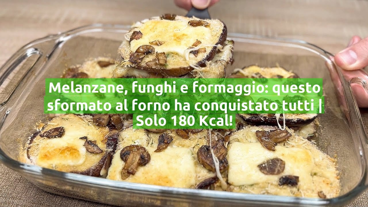 Melanzane, funghi e formaggio: questo sformato al forno ha conquistato tutti | Solo 180 Kcal!