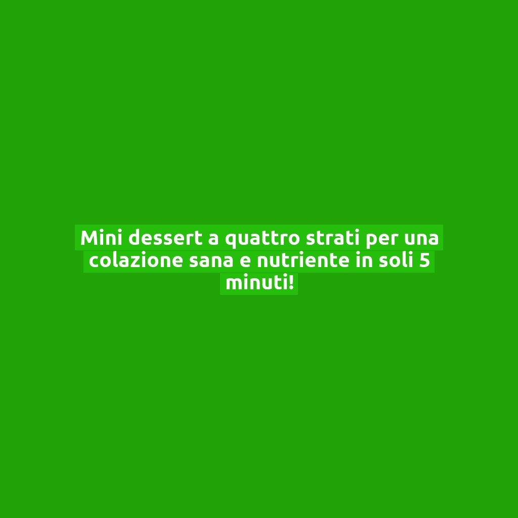Mini dessert a quattro strati per una colazione sana e nutriente in soli 5 minuti!