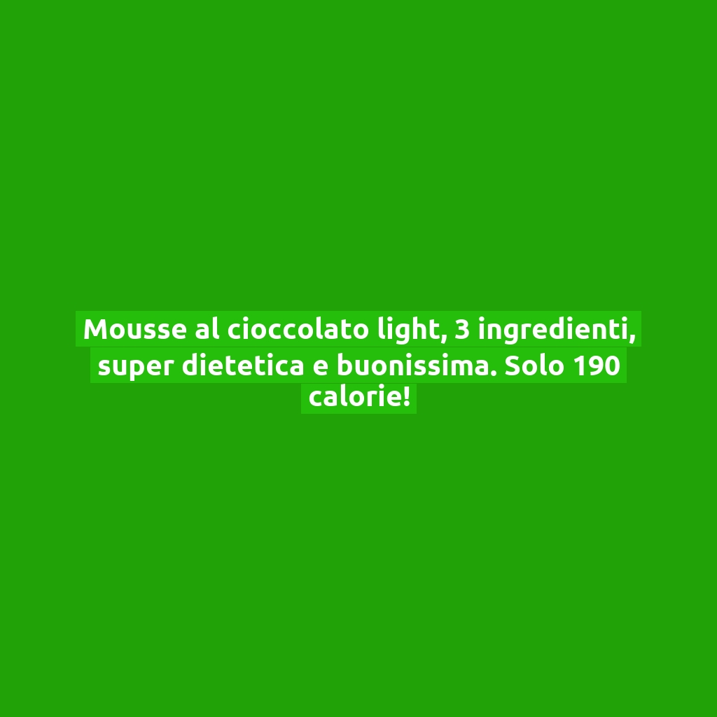 Mousse al cioccolato light, 3 ingredienti, super dietetica e buonissima. Solo 190 calorie!