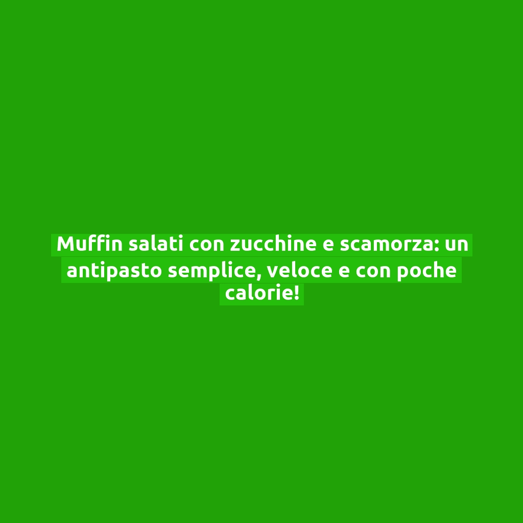 Muffin salati con zucchine e scamorza: un antipasto semplice, veloce e con poche calorie!