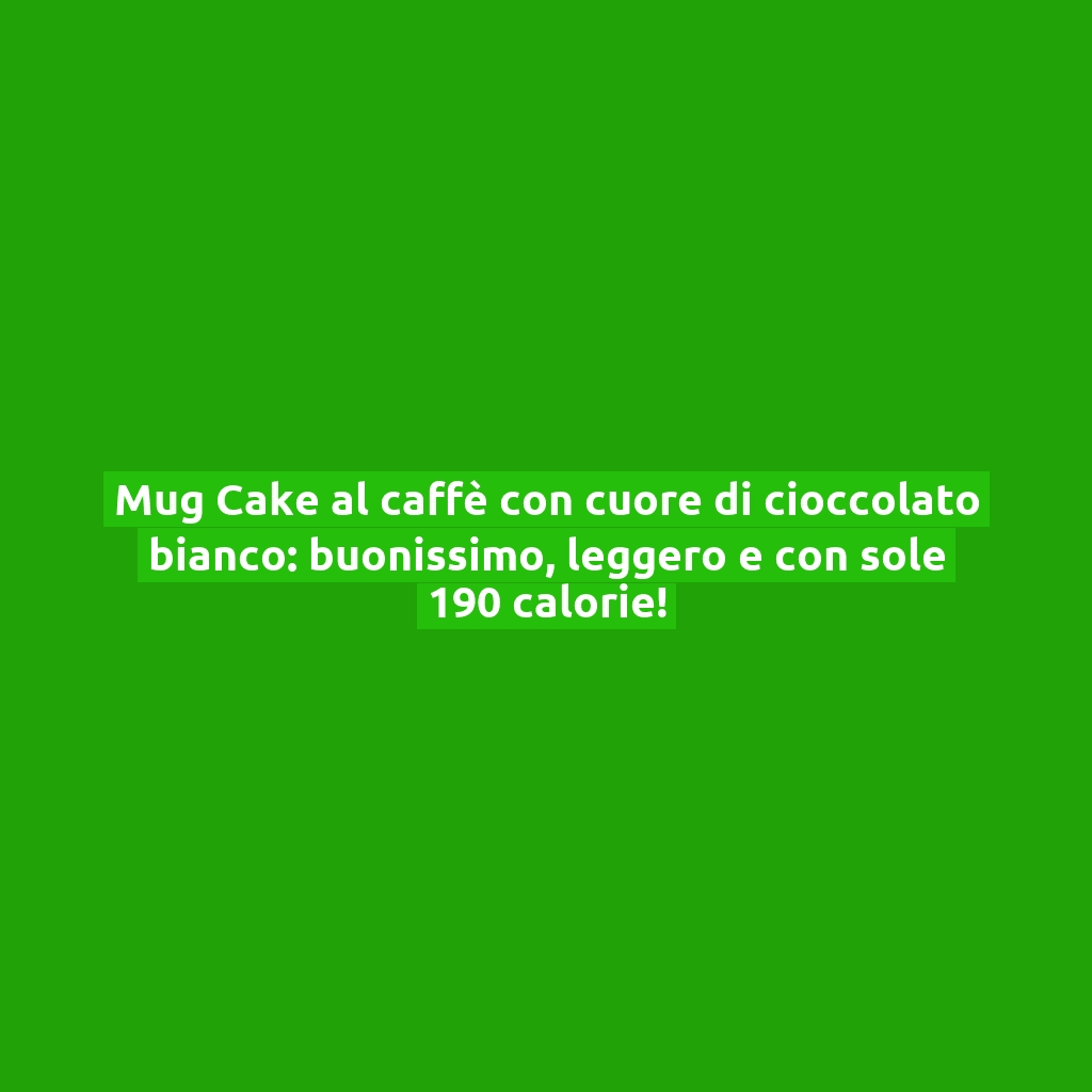 Mug Cake al caffè con cuore di cioccolato bianco: buonissimo, leggero e con sole 190 calorie!