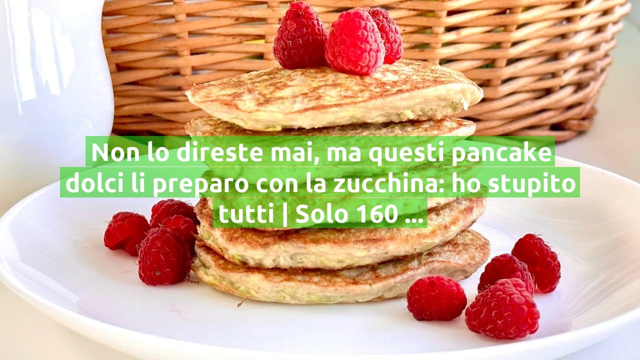 Non lo direste mai, ma questi pancake dolci li preparo con la zucchina: ho stupito tutti | Solo 160 Kcal!
