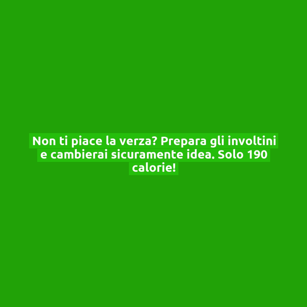 Non ti piace la verza? Prepara gli involtini e cambierai sicuramente idea. Solo 190 calorie!