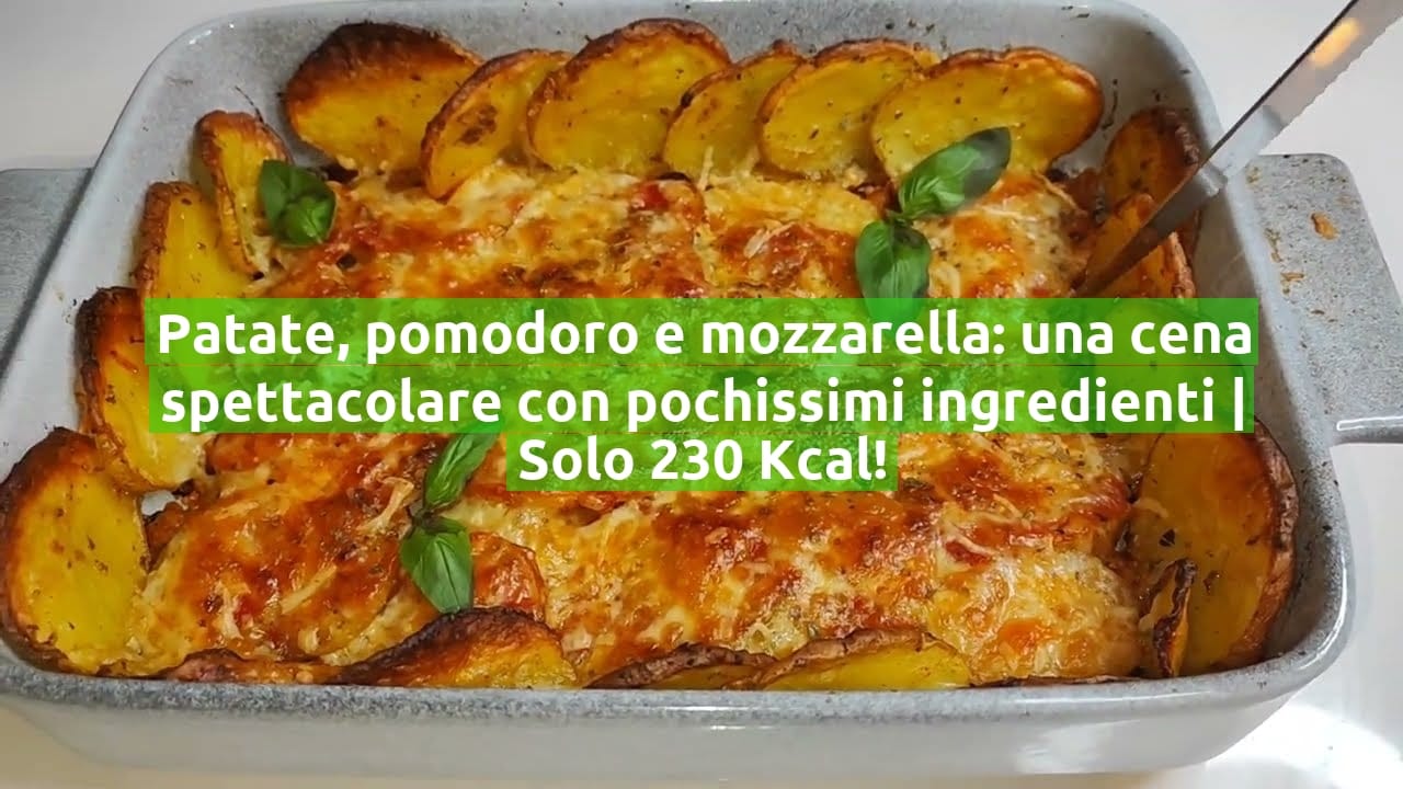 Patate, pomodoro e mozzarella: una cena spettacolare con pochissimi ingredienti | Solo 230 Kcal!