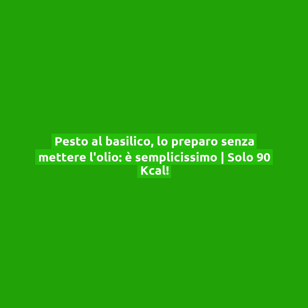 Pesto al basilico, lo preparo senza mettere l’olio: è semplicissimo | Solo 90 Kcal!