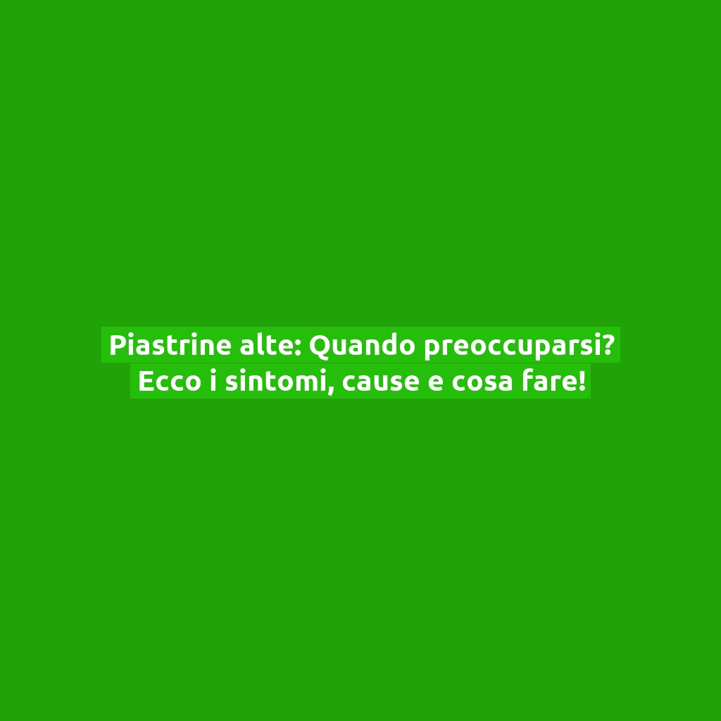 Piastrine alte: Quando preoccuparsi? Ecco i sintomi, cause e cosa fare!