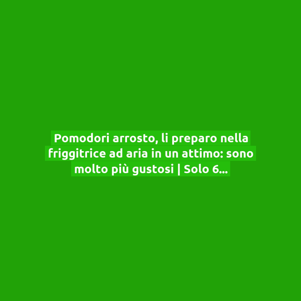 Pomodori arrosto, li preparo nella friggitrice ad aria in un attimo: sono molto più gustosi | Solo 60 Kcal!