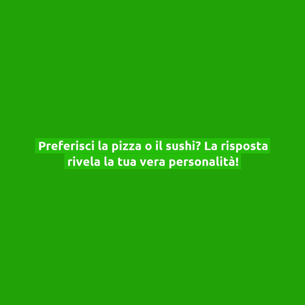 Preferisci la pizza o il sushi? La risposta rivela la tua vera personalità!