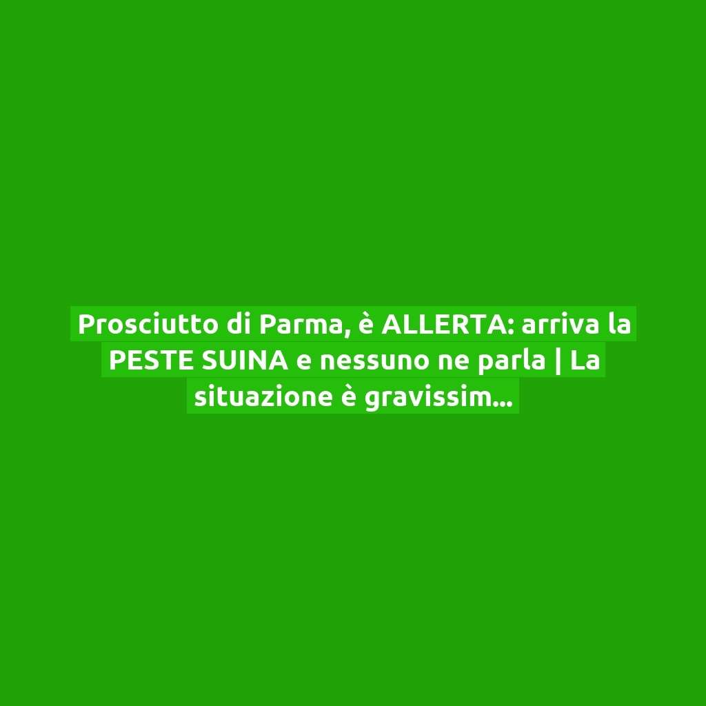 Prosciutto di Parma, è ALLERTA: arriva la PESTE SUINA e nessuno ne parla | La situazione è gravissima in tutta Italia!