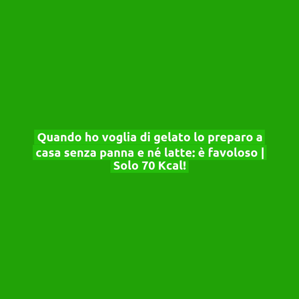 Quando ho voglia di gelato lo preparo a casa senza panna e né latte: è favoloso | Solo 70 Kcal!