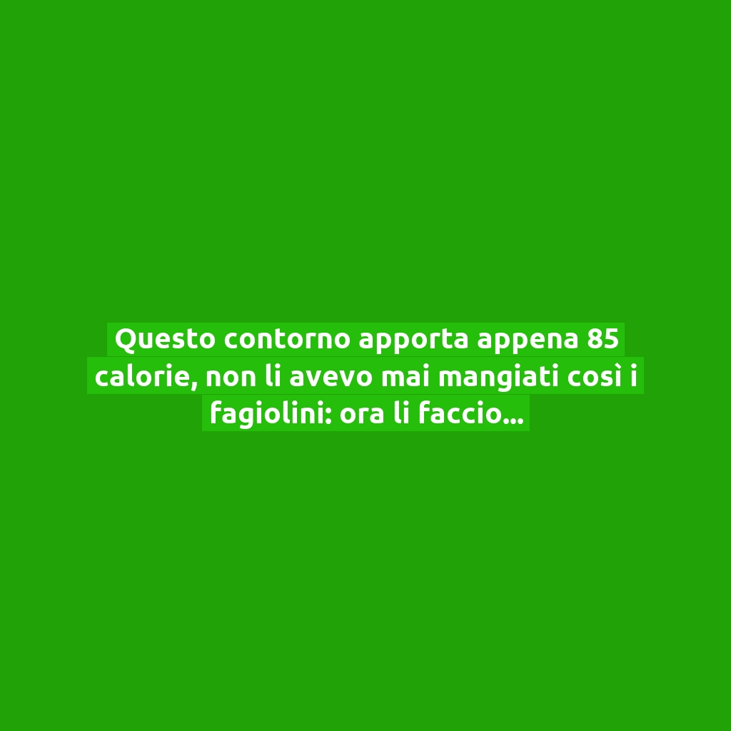 Questo contorno apporta appena 85 calorie, non li avevo mai mangiati così i fagiolini: ora li faccio spesso!