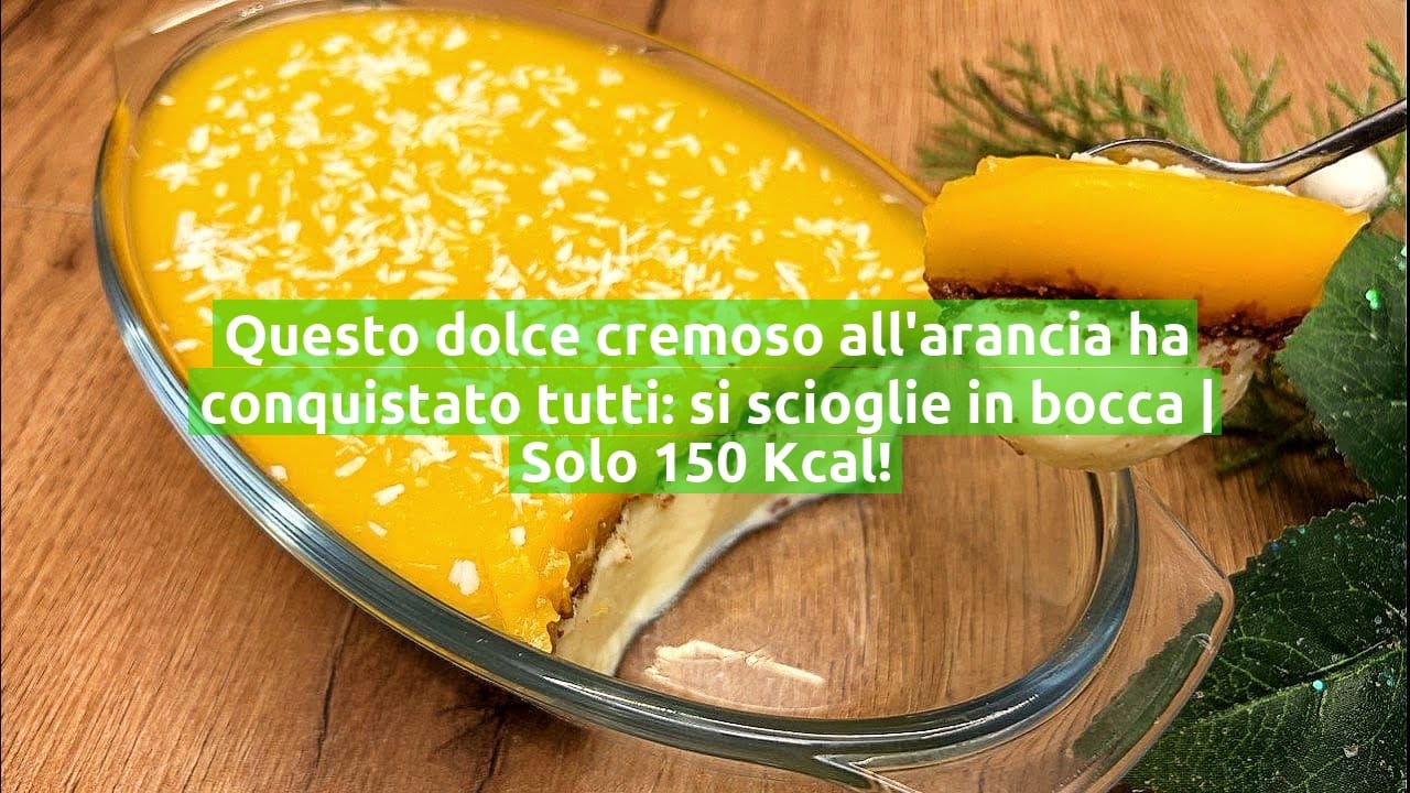 Questo dolce cremoso all'arancia ha conquistato tutti: si scioglie in bocca | Solo 150 Kcal!