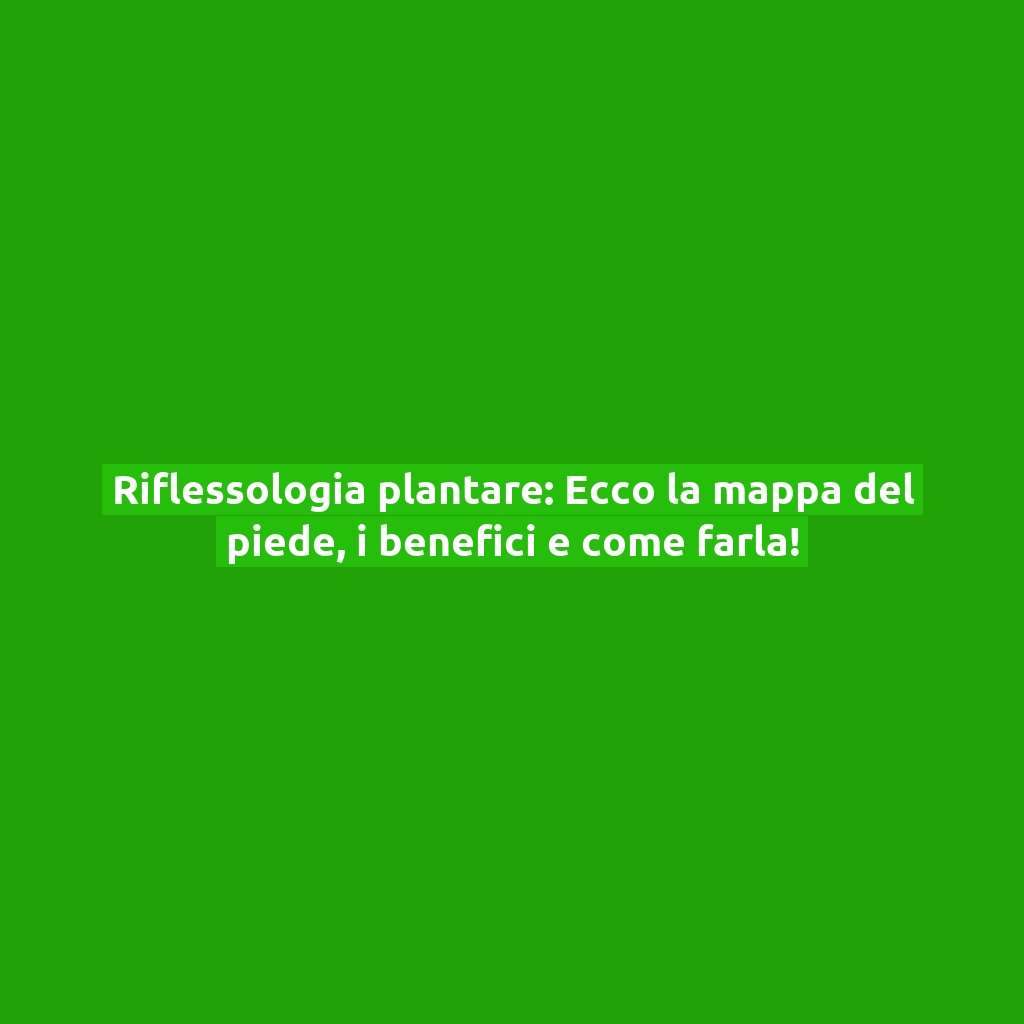 Riflessologia plantare: Ecco la mappa del piede, i benefici e come farla!