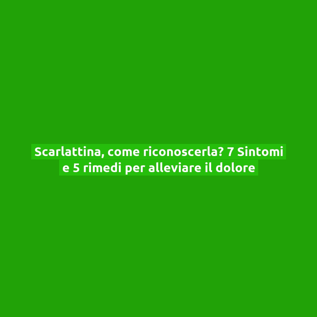 Scarlattina, come riconoscerla? 7 Sintomi e 5 rimedi per alleviare il dolore