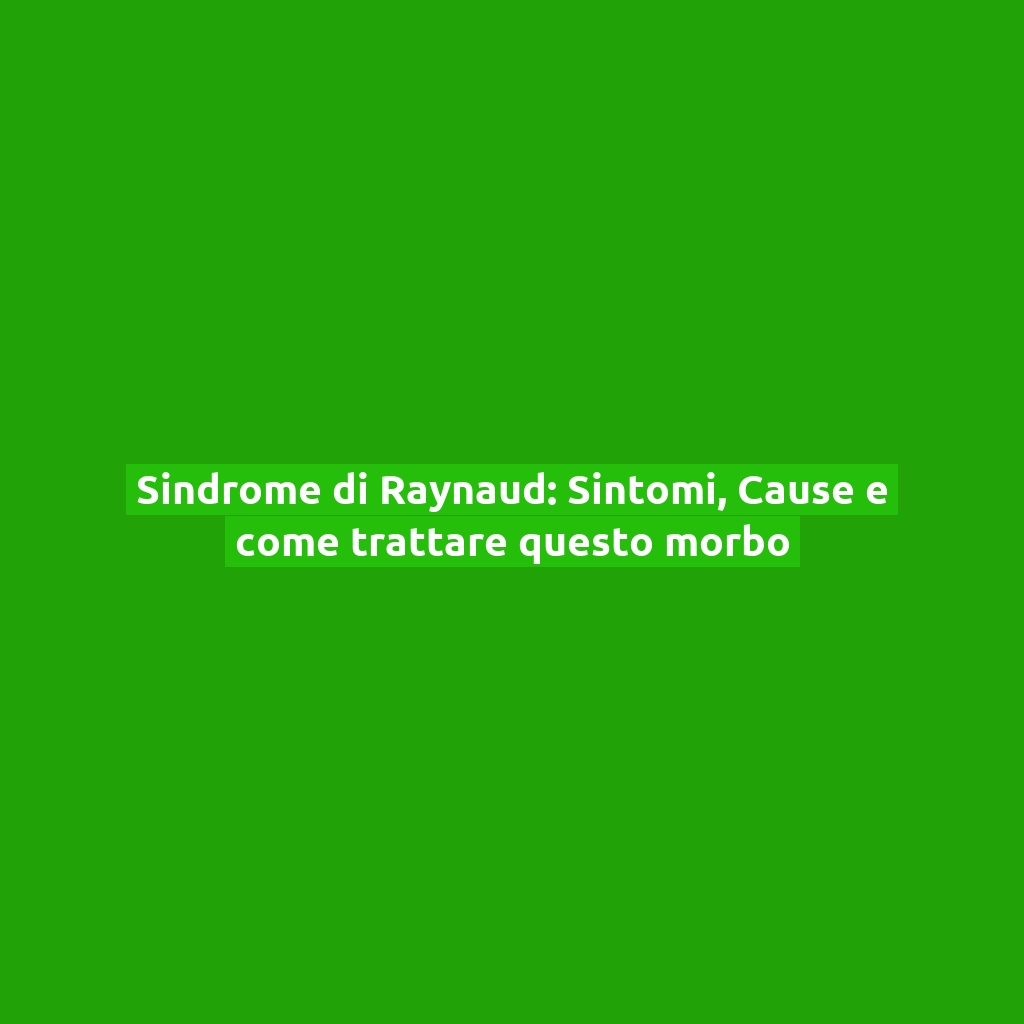Sindrome di Raynaud: Sintomi, Cause e come trattare questo morbo