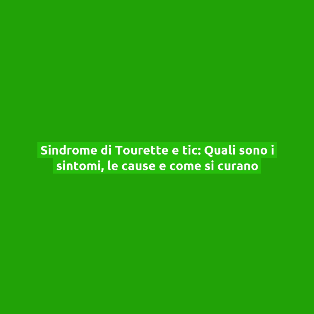 Sindrome di Tourette e tic: Quali sono i sintomi, le cause e come si curano
