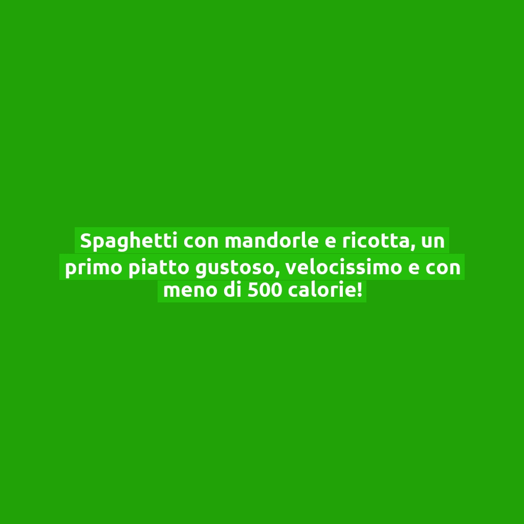 Spaghetti con mandorle e ricotta, un primo piatto gustoso, velocissimo e con meno di 500 calorie!