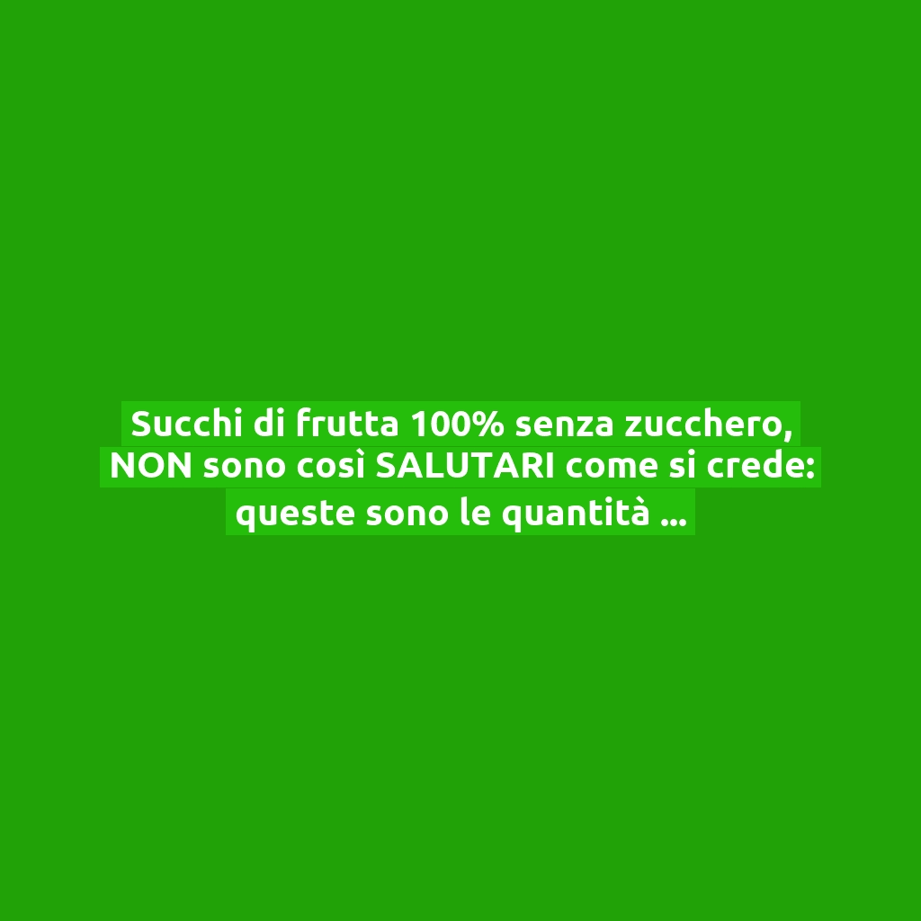 Succhi di frutta 100% senza zucchero, NON sono così SALUTARI come si crede: queste sono le quantità consigliate da non superare!