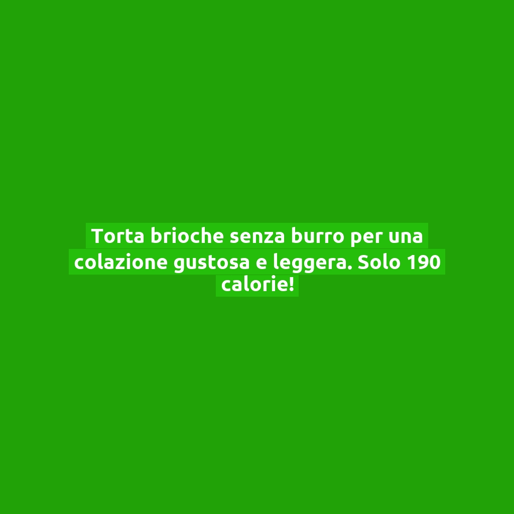 Torta brioche senza burro per una colazione gustosa e leggera. Solo 190 calorie!