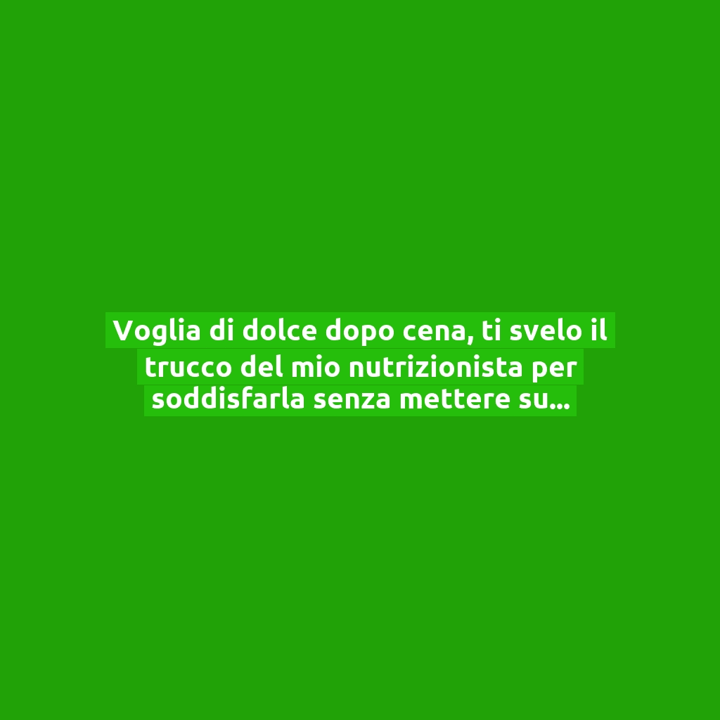 Voglia di dolce dopo cena, ti svelo il trucco del mio nutrizionista per soddisfarla senza mettere su peso!