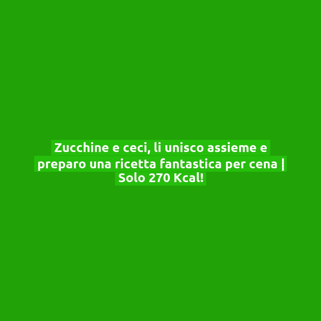 Zucchine e ceci, li unisco assieme e preparo una ricetta fantastica per cena | Solo 270 Kcal!